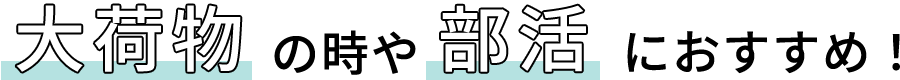 大荷物の時や部活におすすめ！