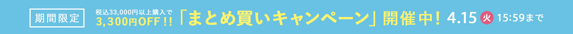 【期間限定】税込33,000円以上購入で3,300円OFF!!「まとめ買いキャンペーン」開催中！4.15（火）15:59まで